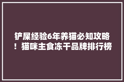 铲屎经验6年养猫必知攻略！猫咪主食冻干品牌排行榜