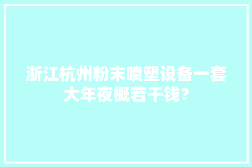 浙江杭州粉末喷塑设备一套大年夜概若干钱？