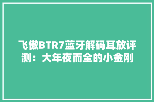 飞傲BTR7蓝牙解码耳放评测：大年夜而全的小金刚