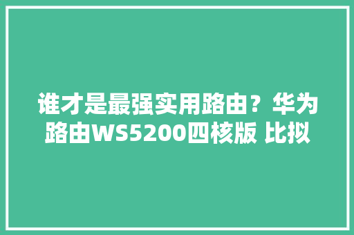 谁才是最强实用路由？华为路由WS5200四核版 比拟TP link AC 1900,华为官网。