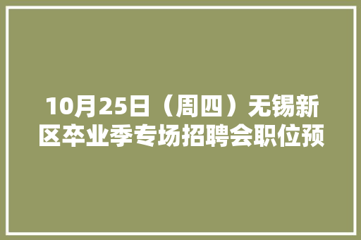 10月25日（周四）无锡新区卒业季专场招聘会职位预告,展位搭建费用大概多少。