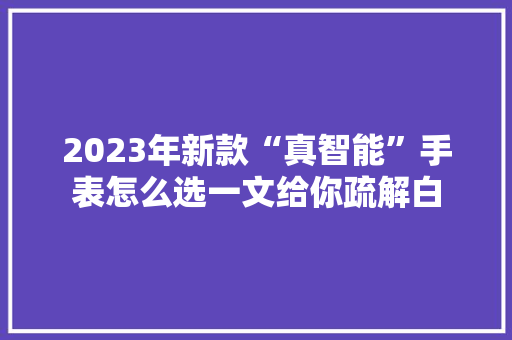 2023年新款“真智能”手表怎么选一文给你疏解白