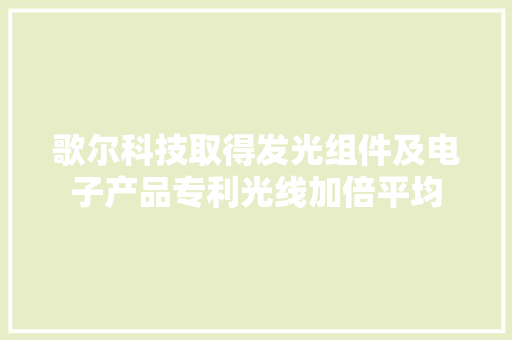 歌尔科技取得发光组件及电子产品专利光线加倍平均