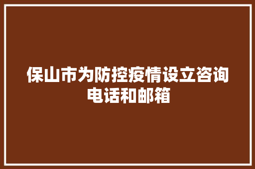 保山市为防控疫情设立咨询电话和邮箱