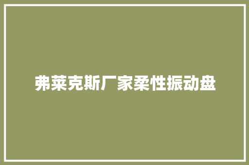 弗莱克斯厂家柔性振动盘,柔性折弯机。