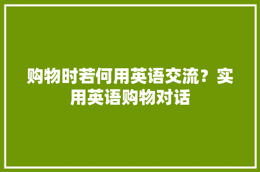 购物时若何用英语交流？实用英语购物对话