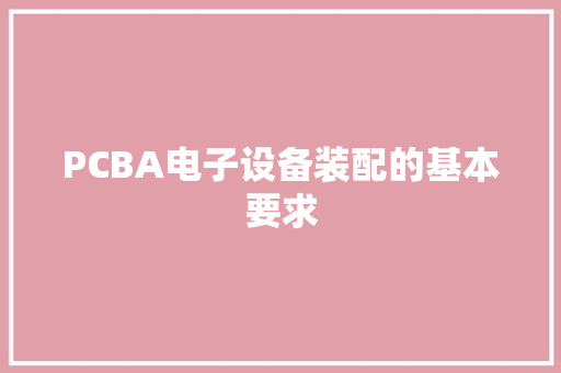 PCBA电子设备装配的基本要求