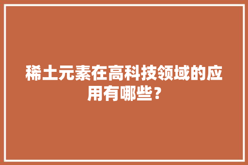 稀土元素在高科技领域的应用有哪些？