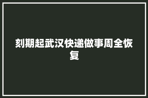 刻期起武汉快递做事周全恢复