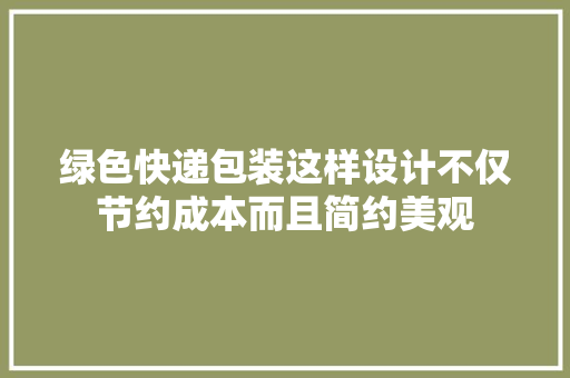 绿色快递包装这样设计不仅节约成本而且简约美观