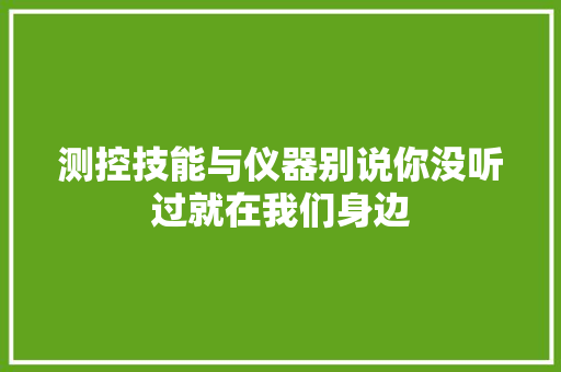 测控技能与仪器别说你没听过就在我们身边