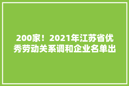 200家！2021年江苏省优秀劳动关系调和企业名单出炉