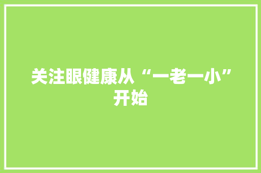 关注眼健康从“一老一小”开始,视力对照表5.0和1.0。
