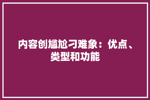 内容创尴尬刁难象：优点、类型和功能