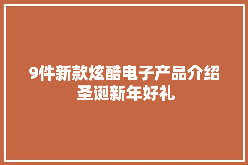 9件新款炫酷电子产品介绍 圣诞新年好礼,手机壁纸图片最新款2024版。