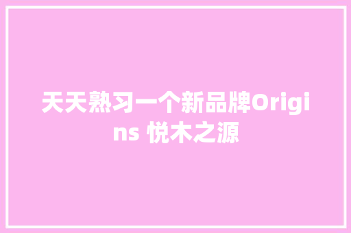 天天熟习一个新品牌Origins 悦木之源,之源是什么意思。