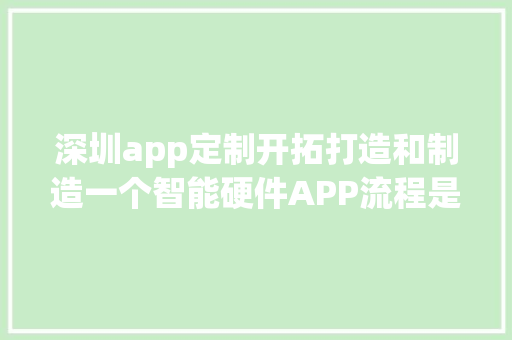 深圳app定制开拓打造和制造一个智能硬件APP流程是若何的呢？ 深圳app定制开拓打造和制造一个智能硬件APP流程是若何的呢？ 人工智能