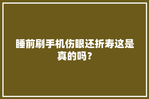 睡前刷手机伤眼还折寿这是真的吗？,手机壁纸图片最新款2024版。