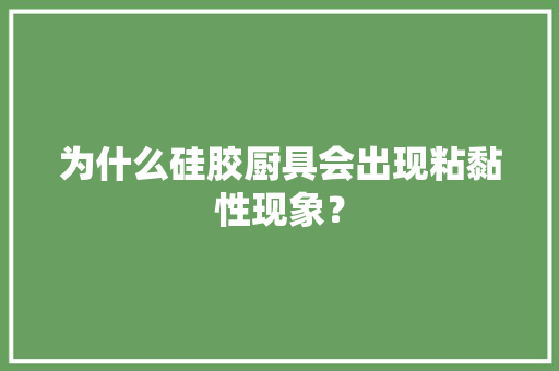 为什么硅胶厨具会出现粘黏性现象？