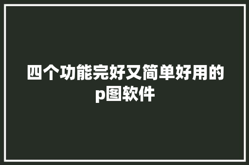 四个功能完好又简单好用的p图软件