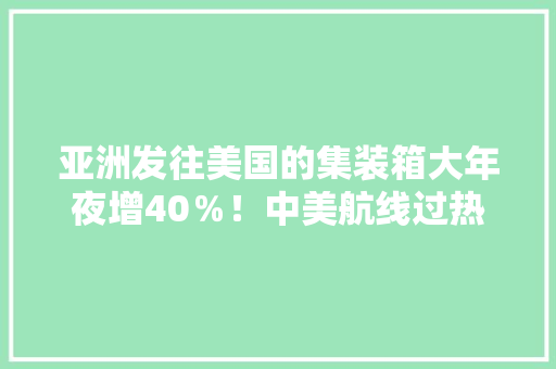 亚洲发往美国的集装箱大年夜增40％！中美航线过热：海运费已接近空运
