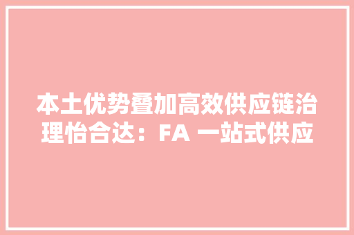 本土优势叠加高效供应链治理怡合达：FA 一站式供应龙头未来可期