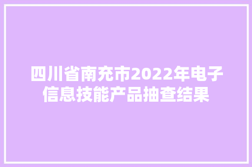 四川省南充市2022年电子信息技能产品抽查结果