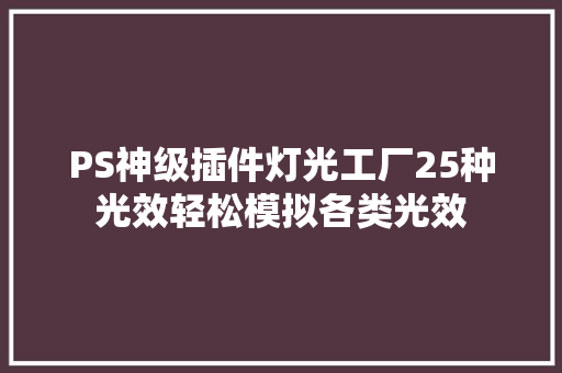 PS神级插件灯光工厂25种光效轻松模拟各类光效 PS神级插件灯光工厂25种光效轻松模拟各类光效 智能科技