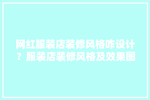 网红服装店装修风格咋设计？服装店装修风格及效果图