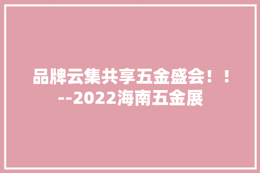 品牌云集共享五金盛会！！--2022海南五金展