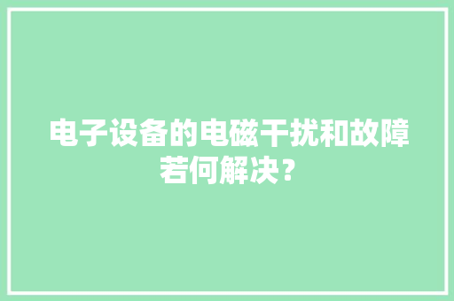 电子设备的电磁干扰和故障若何解决？,测试游戏。
