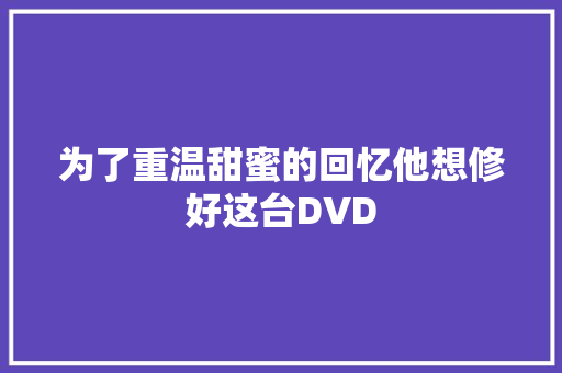 为了重温甜蜜的回忆他想修好这台DVD