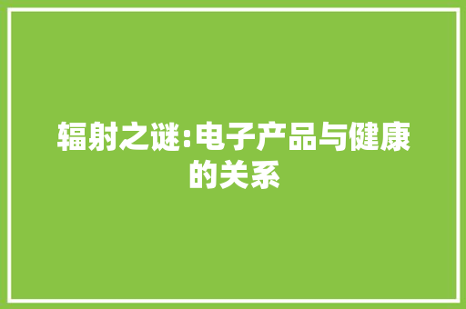 辐射之谜:电子产品与健康的关系