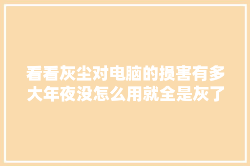 看看灰尘对电脑的损害有多大年夜没怎么用就全是灰了,灰尘传感器。