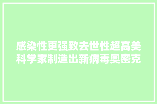 感染性更强致去世性超高美科学家制造出新病毒奥密克戎S,奥秘台球杆官网。