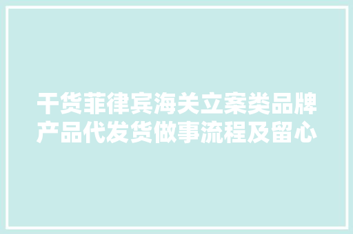 干货菲律宾海关立案类品牌产品代发货做事流程及留心事项 干货菲律宾海关立案类品牌产品代发货做事流程及留心事项 互联通信