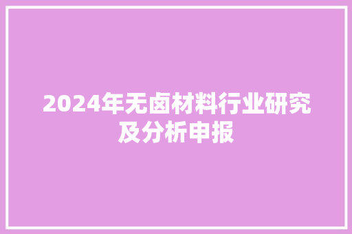 2024年无卤材料行业研究及分析申报,无卤低烟。