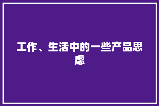 工作、生活中的一些产品思虑,产品质量监督检验研究院。