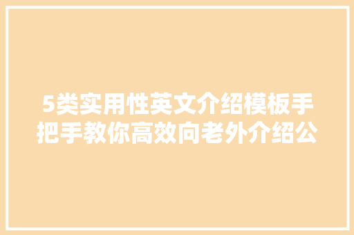 5类实用性英文介绍模板手把手教你高效向老外介绍公司产品