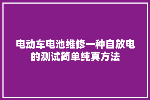 电动车电池维修一种自放电的测试简单纯真方法