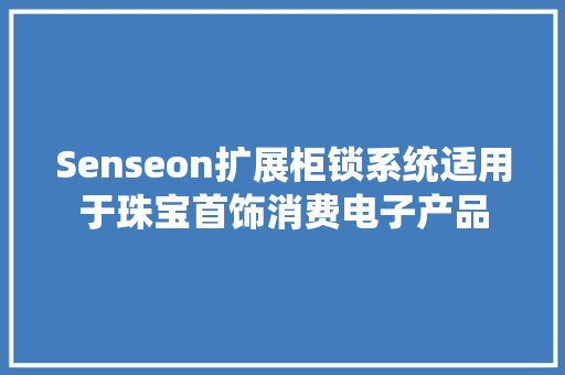 Senseon扩展柜锁系统适用于珠宝首饰消费电子产品