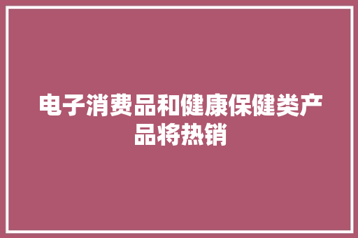 电子消费品和健康保健类产品将热销