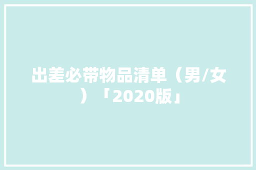 出差必带物品清单（男/女）「2020版」