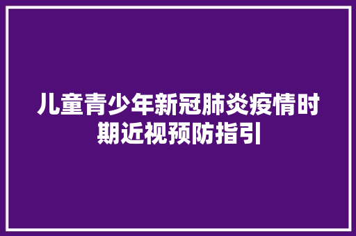 儿童青少年新冠肺炎疫情时期近视预防指引,电子产品有哪些。