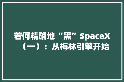 若何精确地“黑”SpaceX（一）：从梅林引擎开始