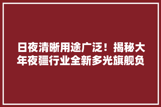 日夜清晰用途广泛！揭秘大年夜疆行业全新多光旗舰负载禅思H30系列