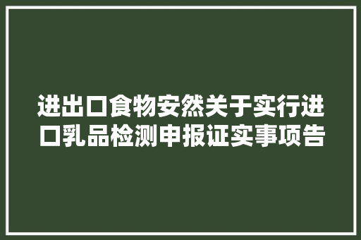 进出口食物安然关于实行进口乳品检测申报证实事项告知承诺制的通知书记解读