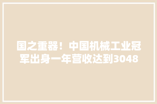 国之重器！中国机械工业冠军出身一年营收达到3048亿元公民币,环球影城。