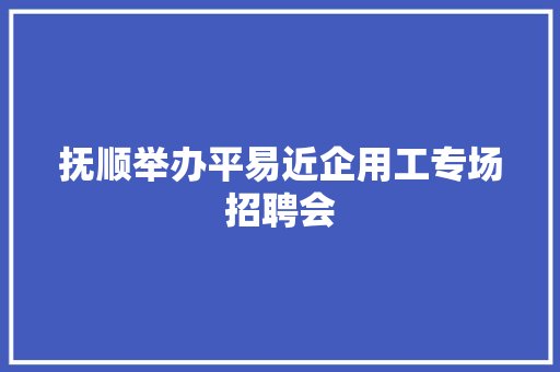 抚顺举办平易近企用工专场招聘会