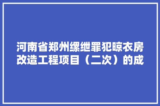 河南省郑州缧绁罪犯晾衣房改造工程项目（二次）的成交通知书记 河南省郑州缧绁罪犯晾衣房改造工程项目（二次）的成交通知书记 互联通信
